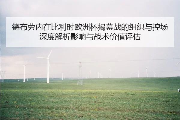 德布劳内在比利时欧洲杯揭幕战的组织与控场深度解析影响与战术价值评估
